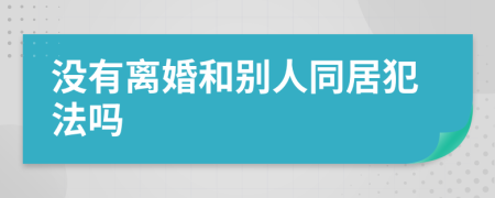 没有离婚和别人同居犯法吗