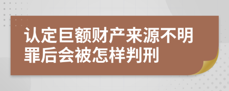 认定巨额财产来源不明罪后会被怎样判刑