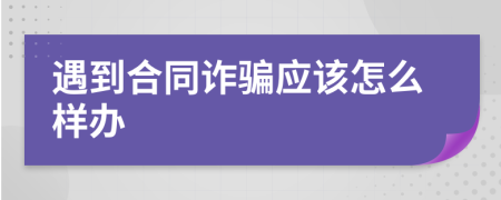 遇到合同诈骗应该怎么样办