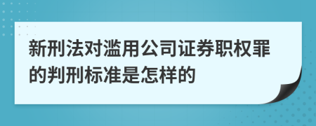 新刑法对滥用公司证券职权罪的判刑标准是怎样的