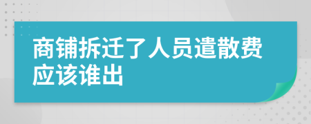 商铺拆迁了人员遣散费应该谁出