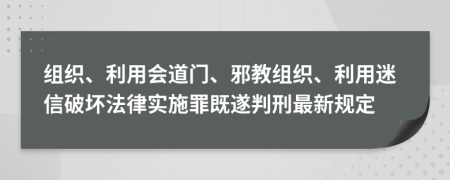 组织、利用会道门、邪教组织、利用迷信破坏法律实施罪既遂判刑最新规定