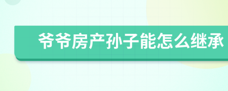 爷爷房产孙子能怎么继承