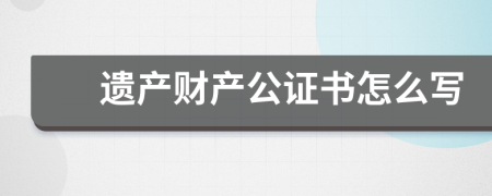 遗产财产公证书怎么写