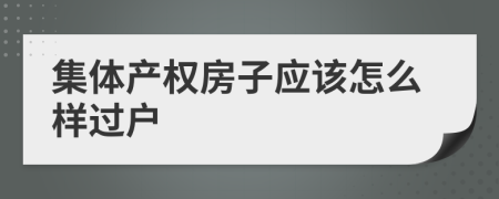 集体产权房子应该怎么样过户