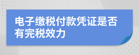 电子缴税付款凭证是否有完税效力