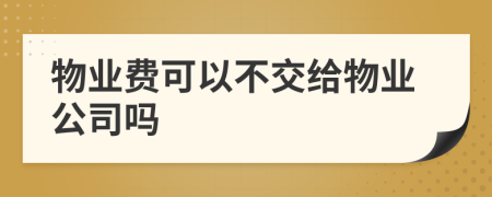 物业费可以不交给物业公司吗