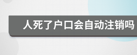 人死了户口会自动注销吗