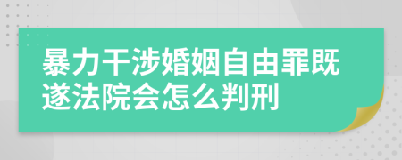 暴力干涉婚姻自由罪既遂法院会怎么判刑