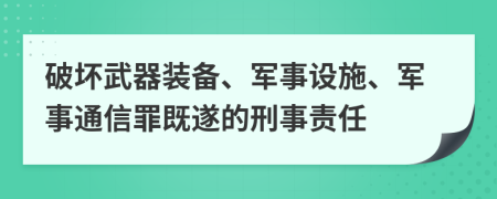 破坏武器装备、军事设施、军事通信罪既遂的刑事责任