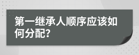 第一继承人顺序应该如何分配？