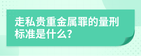 走私贵重金属罪的量刑标准是什么？