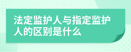 法定监护人与指定监护人的区别是什么