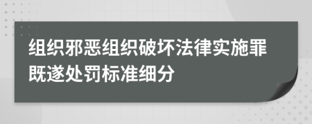 组织邪恶组织破坏法律实施罪既遂处罚标准细分