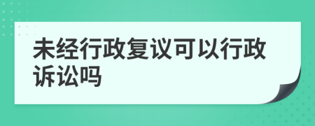 未经行政复议可以行政诉讼吗