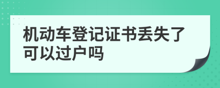 机动车登记证书丢失了可以过户吗