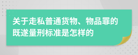 关于走私普通货物、物品罪的既遂量刑标准是怎样的