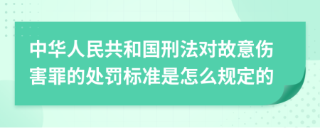 中华人民共和国刑法对故意伤害罪的处罚标准是怎么规定的