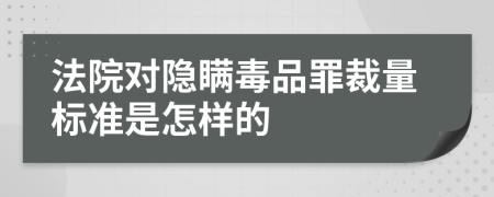 法院对隐瞒毒品罪裁量标准是怎样的