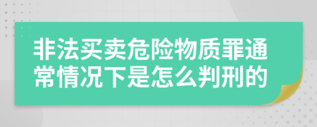 非法买卖危险物质罪通常情况下是怎么判刑的