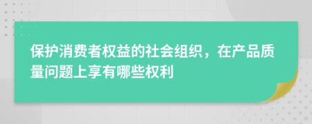 保护消费者权益的社会组织，在产品质量问题上享有哪些权利