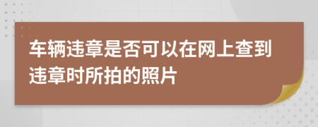 车辆违章是否可以在网上查到违章时所拍的照片