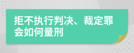 拒不执行判决、裁定罪会如何量刑