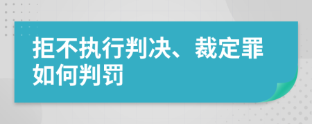 拒不执行判决、裁定罪如何判罚