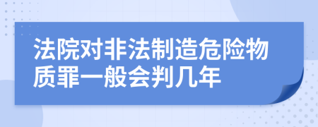 法院对非法制造危险物质罪一般会判几年