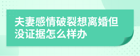 夫妻感情破裂想离婚但没证据怎么样办