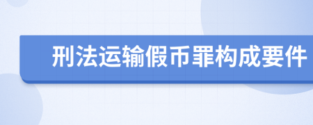 刑法运输假币罪构成要件