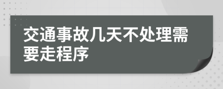 交通事故几天不处理需要走程序