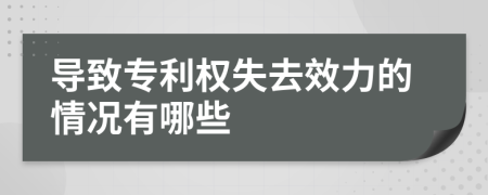 导致专利权失去效力的情况有哪些