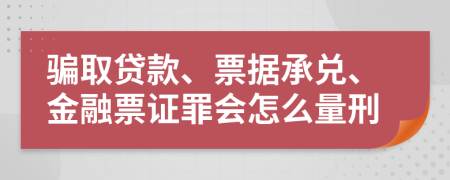 骗取贷款、票据承兑、金融票证罪会怎么量刑