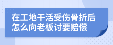 在工地干活受伤骨折后怎么向老板讨要赔偿