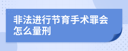 非法进行节育手术罪会怎么量刑