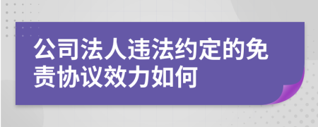 公司法人违法约定的免责协议效力如何