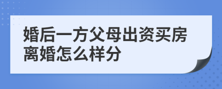 婚后一方父母出资买房离婚怎么样分