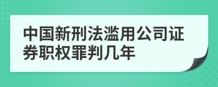 中国新刑法滥用公司证券职权罪判几年