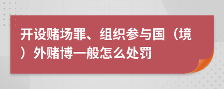 开设赌场罪、组织参与国（境）外赌博一般怎么处罚