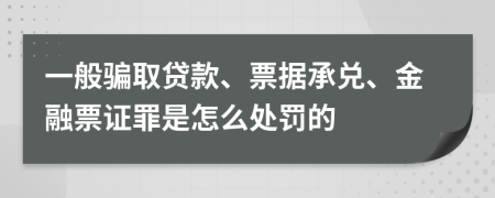 一般骗取贷款、票据承兑、金融票证罪是怎么处罚的