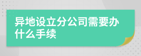 异地设立分公司需要办什么手续