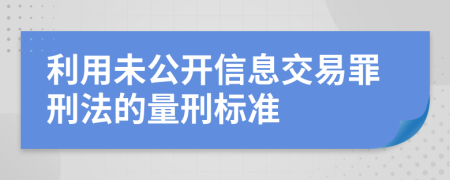 利用未公开信息交易罪刑法的量刑标准