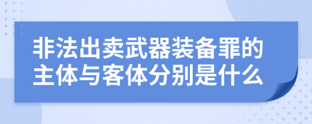 非法出卖武器装备罪的主体与客体分别是什么