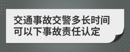 交通事故交警多长时间可以下事故责任认定