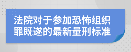 法院对于参加恐怖组织罪既遂的最新量刑标准