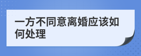 一方不同意离婚应该如何处理