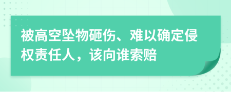 被高空坠物砸伤、难以确定侵权责任人，该向谁索赔