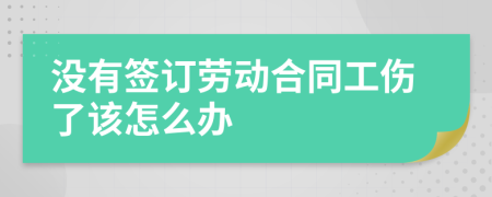 没有签订劳动合同工伤了该怎么办