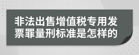 非法出售增值税专用发票罪量刑标准是怎样的